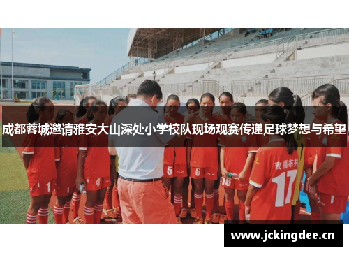 成都蓉城邀请雅安大山深处小学校队现场观赛传递足球梦想与希望