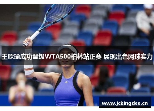 王欣瑜成功晋级WTA500柏林站正赛 展现出色网球实力