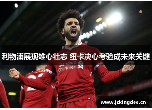 利物浦展现雄心壮志 纽卡决心考验成未来关键