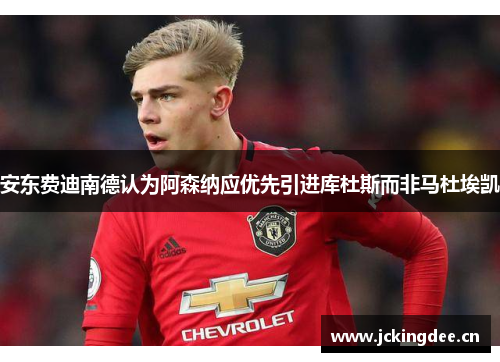 安东费迪南德认为阿森纳应优先引进库杜斯而非马杜埃凯